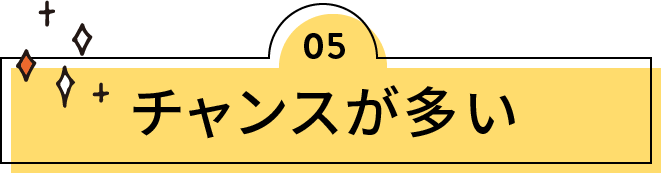 チャンスが多い